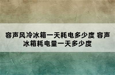 容声风冷冰箱一天耗电多少度 容声冰箱耗电量一天多少度